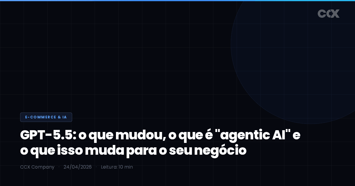 GPT-5.5: o que mudou, o que é "agentic AI" e o que isso muda para o seu negócio