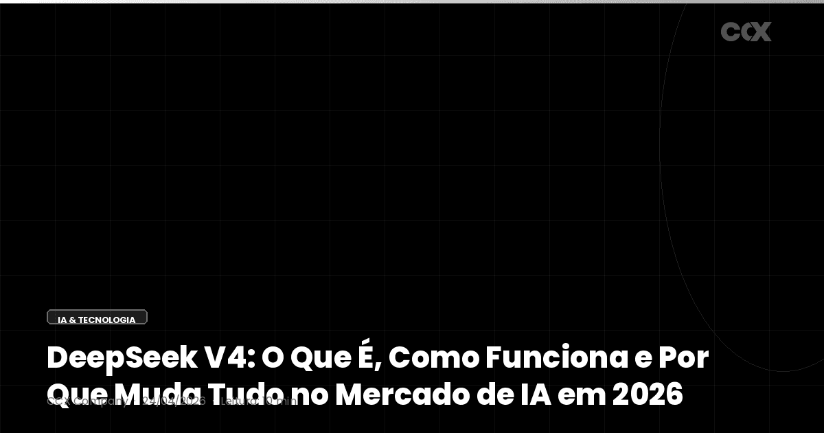 DeepSeek V4: O Que É, Como Funciona e Por Que Muda Tudo no Mercado de IA em 2026