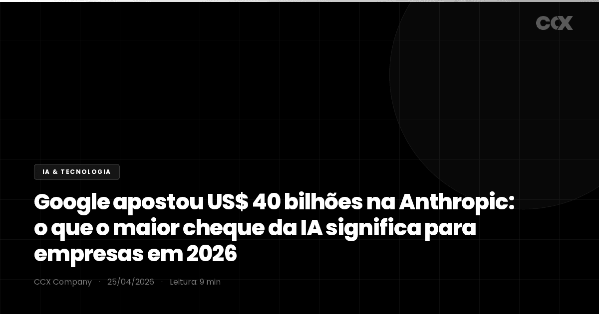 Google apostou US$ 40 bilhões na Anthropic: o que o maior cheque da IA significa para empresas em 2026