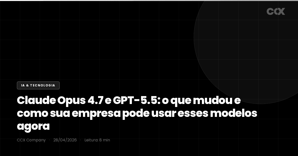 Claude Opus 4.7 e GPT-5.5: o que mudou e como sua empresa pode usar esses modelos agora