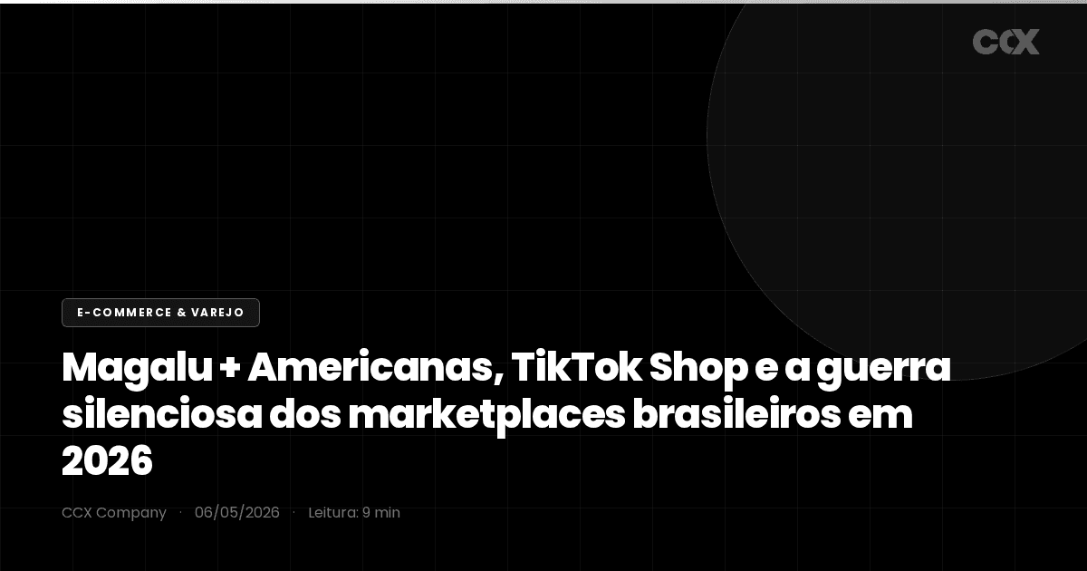 Magalu + Americanas, TikTok Shop e a guerra silenciosa dos marketplaces brasileiros em 2026