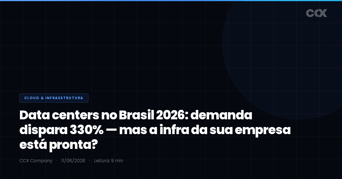 Data centers no Brasil 2026: demanda dispara 330% — mas a infra da sua empresa está pronta?
