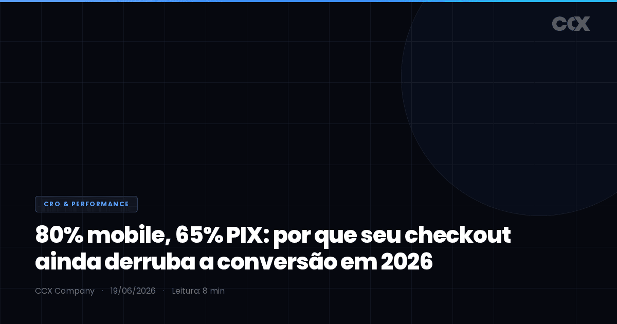 80% mobile, 65% PIX: por que seu checkout ainda derruba a conversão em 2026 (e como corrigir)