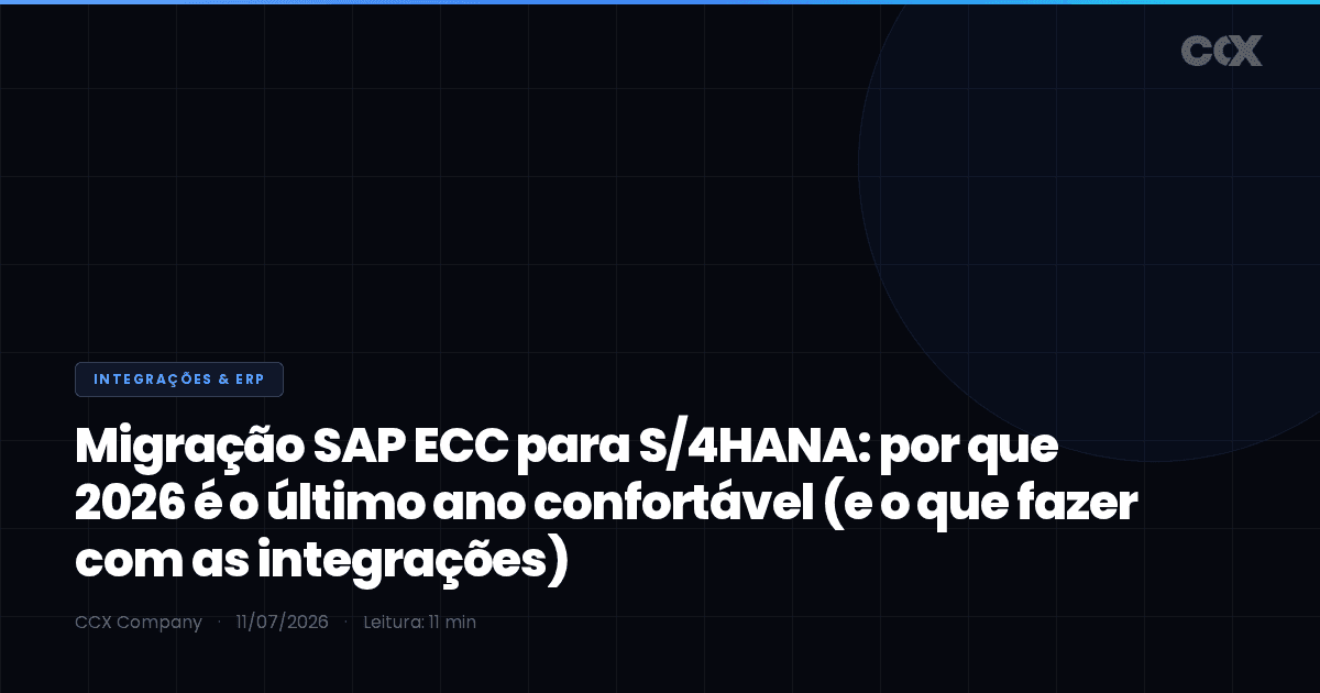 Migração SAP ECC para S/4HANA: por que 2026 é o último ano confortável (e o que fazer com as integrações)