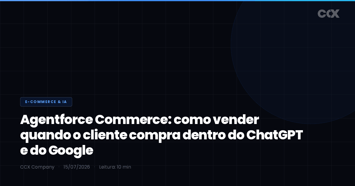 Agentforce Commerce: como vender quando o cliente compra dentro do ChatGPT e do Google (e o que sua integração precisa expor)