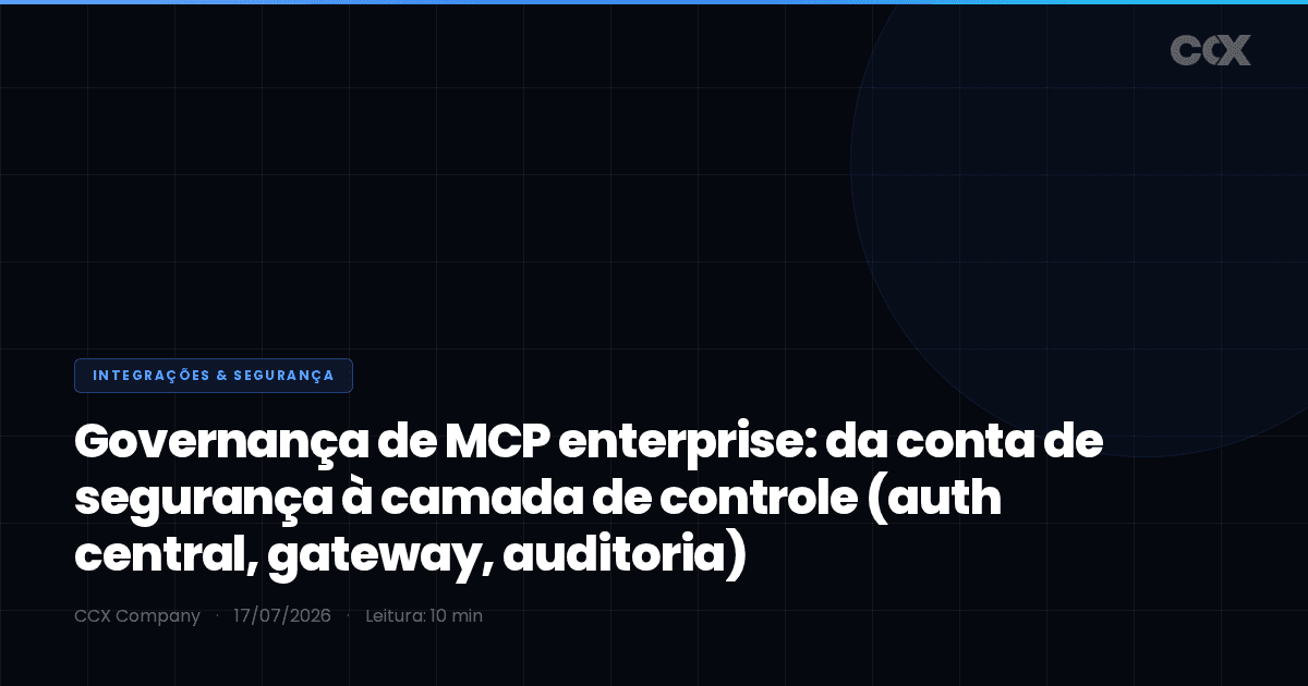 Governança de MCP enterprise: da conta de segurança à camada de controle (auth central, gateway, auditoria)