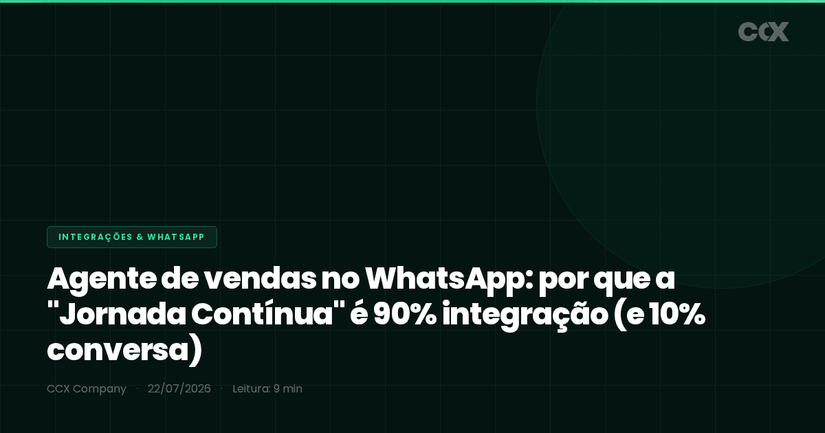 Agente de vendas no WhatsApp: por que a "Jornada Contínua" é 90% integração (e 10% conversa)