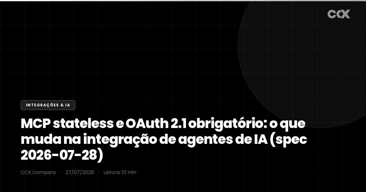 MCP stateless e OAuth 2.1 obrigatório: o que muda na integração de agentes de IA com a spec 2026-07-28 (guia enterprise)
