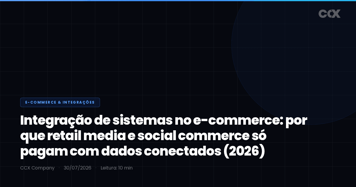 Integração de sistemas no e-commerce: por que retail media e social commerce só pagam com dados conectados (2026)