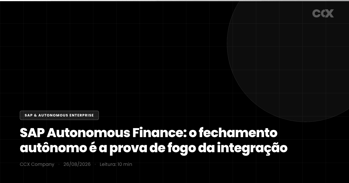 SAP Autonomous Finance: por que o fechamento autônomo é a prova de fogo da integração (e o que o agente financeiro precisa enxergar antes de fechar seu mês)