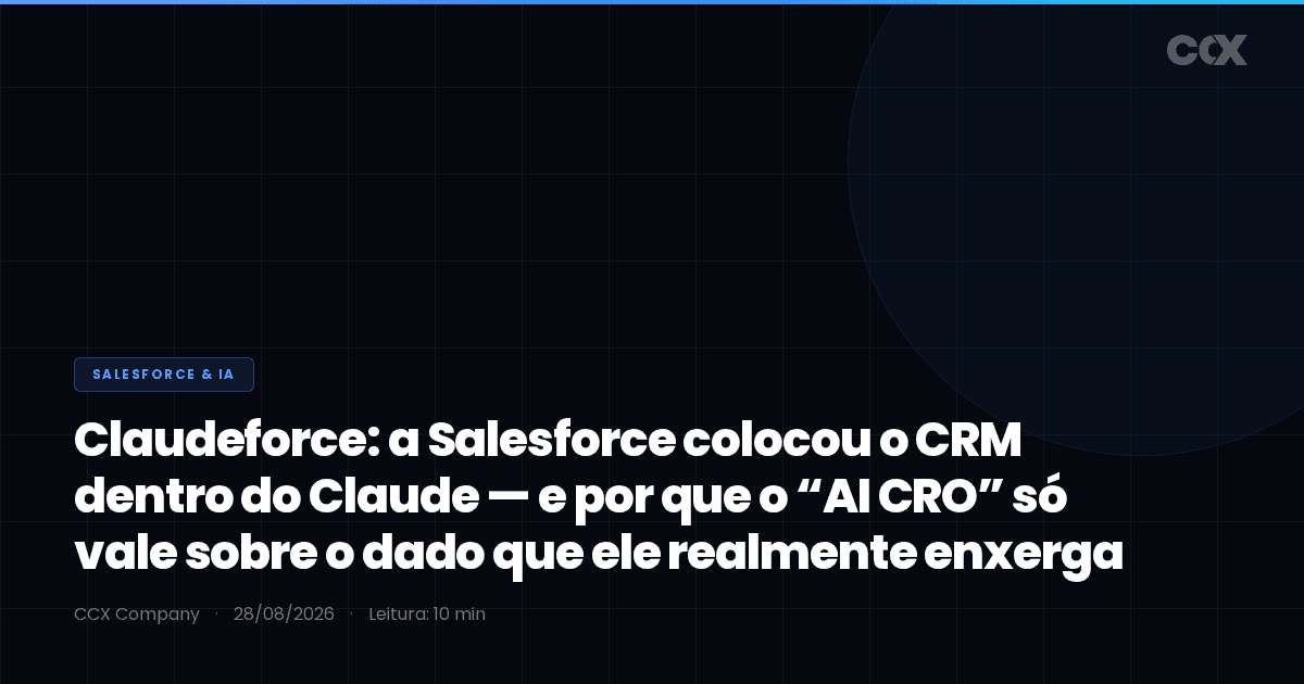 Claudeforce: a Salesforce colocou o CRM dentro do Claude — e por que o “AI CRO” só vale sobre o dado que ele realmente enxerga