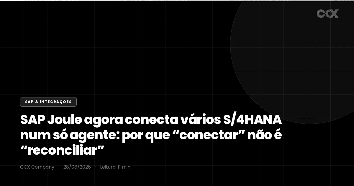 SAP Joule agora conecta vários S/4HANA num só agente: por que “conectar” não é “reconciliar” — e o que alimentar antes de ligar