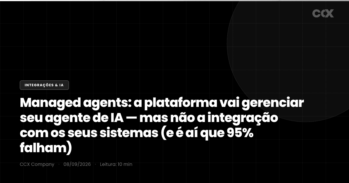Managed agents: a plataforma vai gerenciar seu agente de IA — mas não a integração com os seus sistemas (e é aí que 95% falham)