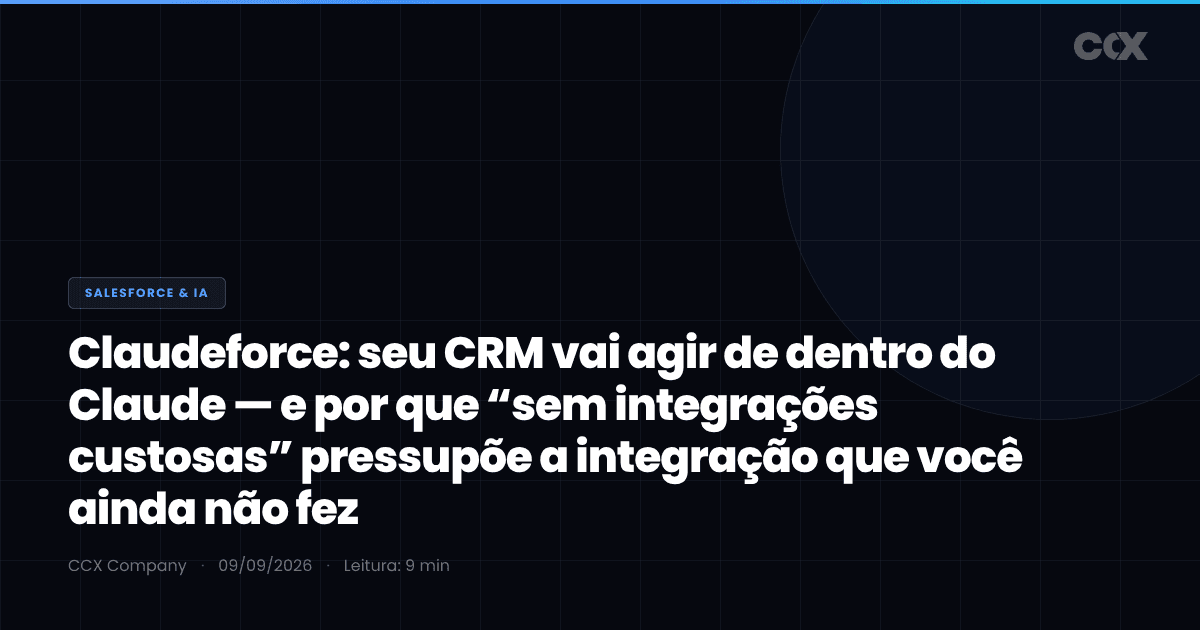 Claudeforce: seu CRM vai agir de dentro do Claude — e por que “sem integrações custosas” pressupõe a integração que você ainda não fez