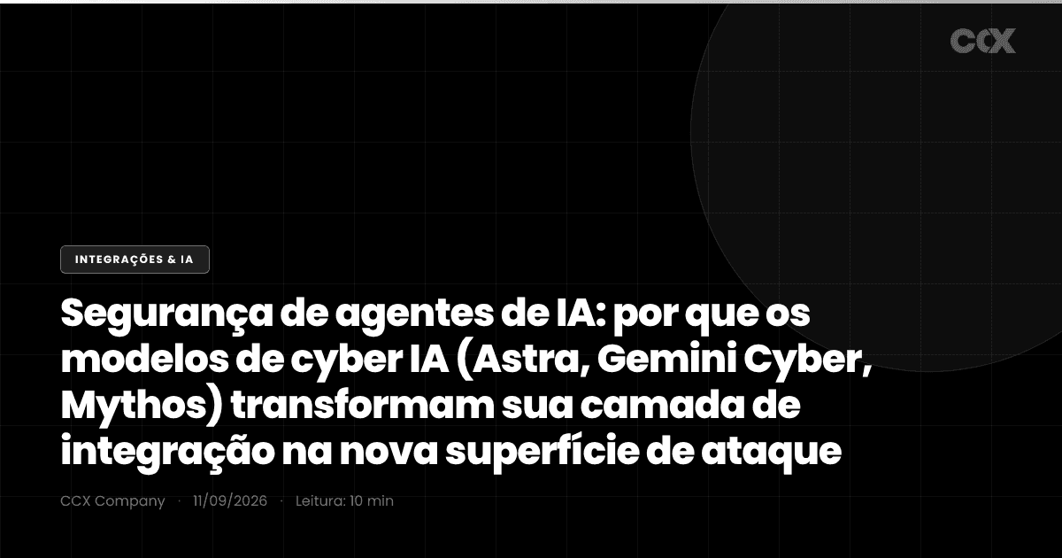 Segurança de agentes de IA: por que os modelos de cyber IA (Astra, Gemini Cyber, Mythos) transformam sua camada de integração na nova superfície de ataque