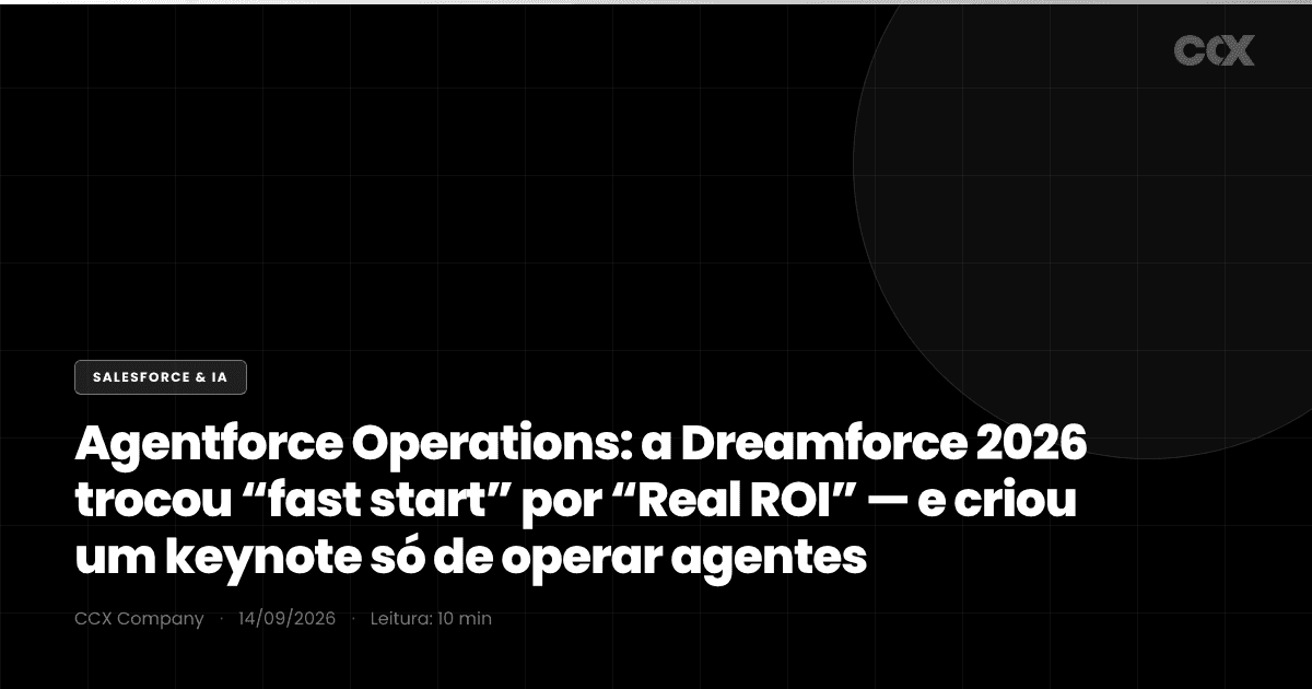 Agentforce Operations: por que a Dreamforce 2026 criou um keynote só pra “operar agentes em produção” — e o que operar (não lançar) exige de dado, integração e observabilidade